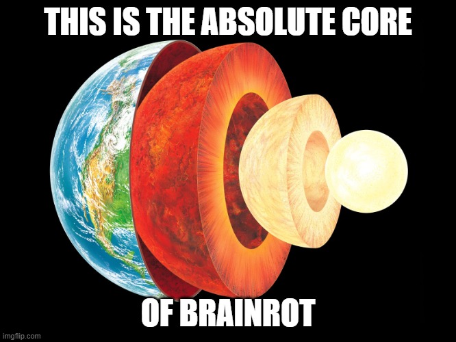 Earth Layers | THIS IS THE ABSOLUTE CORE OF BRAINROT | image tagged in earth layers | made w/ Imgflip meme maker