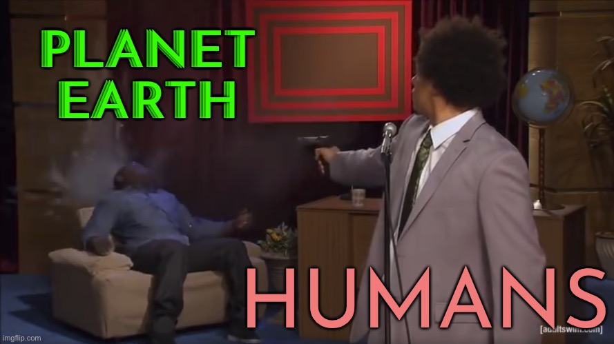 Humans On Planet Earth | PLANET
EARTH; HUMANS | image tagged in who killed hannibal lector top half,scariest things on earth,earth,humans,human stupidity,environment | made w/ Imgflip meme maker