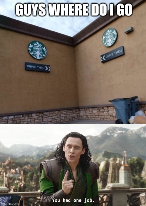 I want to go to Starbucks | GUYS WHERE DO I GO | image tagged in you had one job just the one | made w/ Imgflip meme maker