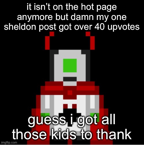 whackolyte but he’s a sprite made by cosmo | it isn’t on the hot page anymore but damn my one sheldon post got over 40 upvotes; guess i got all those kids to thank | image tagged in whackolyte but he s a sprite made by cosmo | made w/ Imgflip meme maker