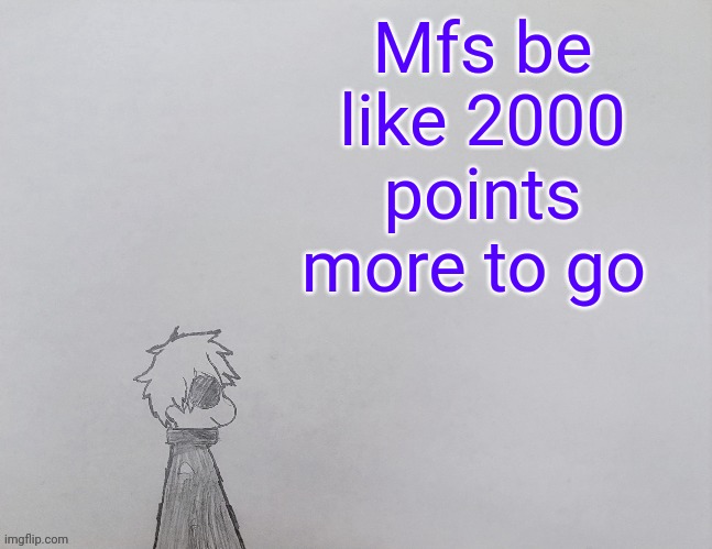 Temp by anybadboy | Mfs be like 2000 points more to go | image tagged in temp by anybadboy | made w/ Imgflip meme maker