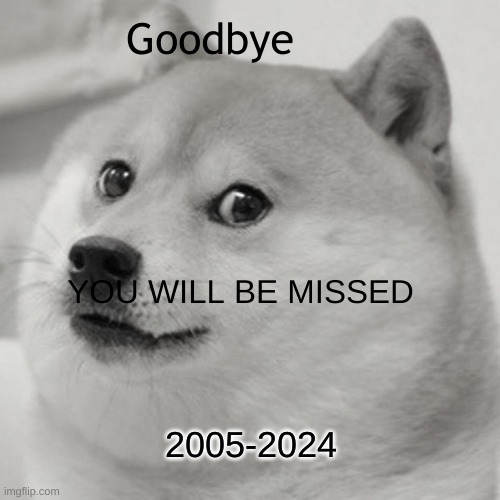 :( Goodbye Kabosu The Meme Doge You Will Be missed ): | Goodbye; YOU WILL BE MISSED; 2005-2024 | image tagged in memes,doge | made w/ Imgflip meme maker