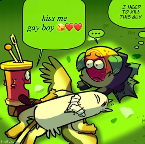 i need to kill this guy | kiss me gay boy 😘❤️❤️ | image tagged in i need to kill this guy | made w/ Imgflip meme maker
