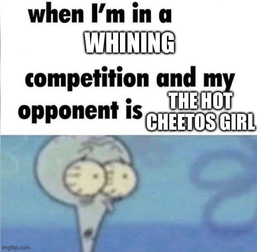 whe i'm in a competition and my opponent is | WHINING; THE HOT CHEETOS GIRL | image tagged in whe i'm in a competition and my opponent is | made w/ Imgflip meme maker