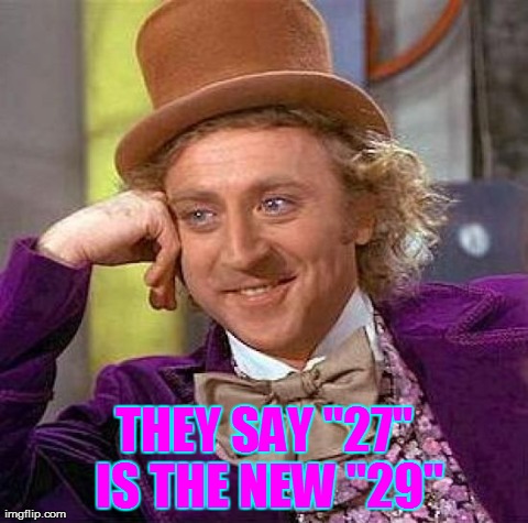 Creepy Condescending Wonka | THEY SAY "27" IS THE NEW "29" | image tagged in memes,creepy condescending wonka | made w/ Imgflip meme maker