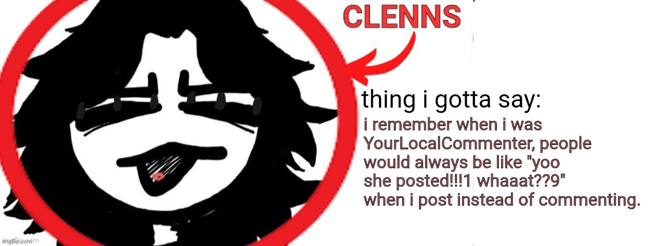 ashleyclenns template | i remember when i was YourLocalCommenter, people would always be like "yoo she posted!!!1 whaaat??9" when i post instead of commenting. | image tagged in ashleyclenns template | made w/ Imgflip meme maker