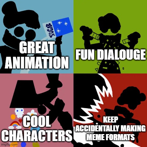 FUN DIALOUGE; GREAT ANIMATION; COOL CHARACTERS; KEEP ACCIDENTALLY MAKING MEME FORMATS | image tagged in glitch productions | made w/ Imgflip meme maker