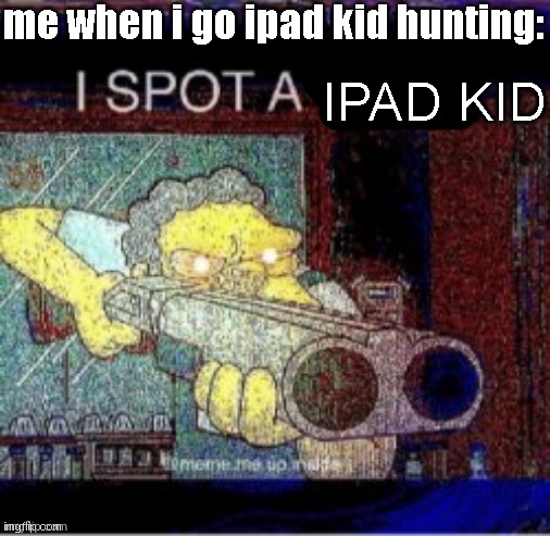 stupid ipad kids | me when i go ipad kid hunting:; IPAD KID | image tagged in i spot a x,memes,ipad kids | made w/ Imgflip meme maker