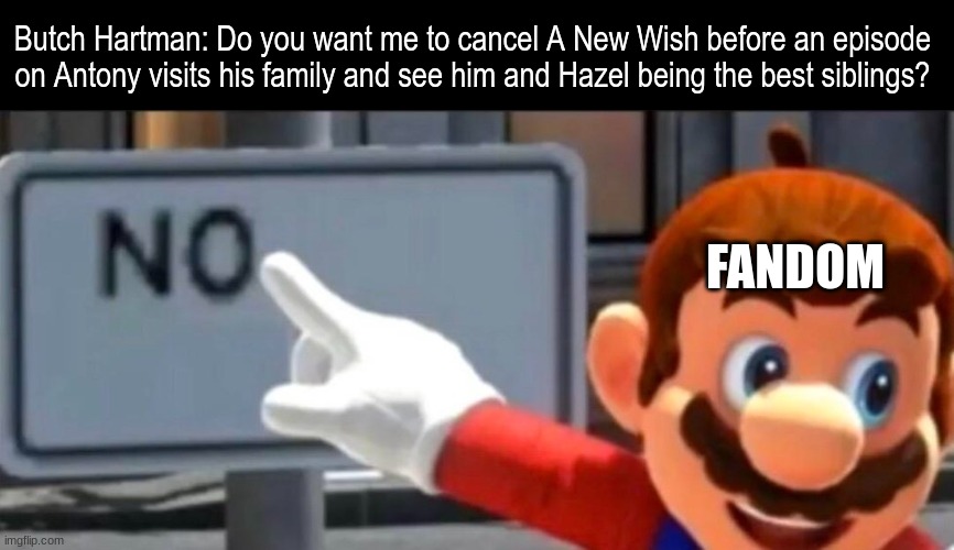 Fairly Oddparents supporter | Butch Hartman: Do you want me to cancel A New Wish before an episode on Antony visits his family and see him and Hazel being the best siblings? FANDOM | image tagged in memes,funny,cartoon,mario,the fairly oddparents | made w/ Imgflip meme maker