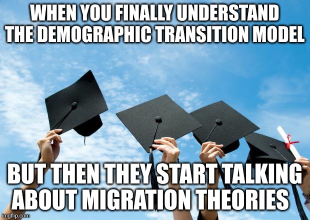 college graduation | WHEN YOU FINALLY UNDERSTAND THE DEMOGRAPHIC TRANSITION MODEL; BUT THEN THEY START TALKING ABOUT MIGRATION THEORIES | image tagged in college graduation | made w/ Imgflip meme maker