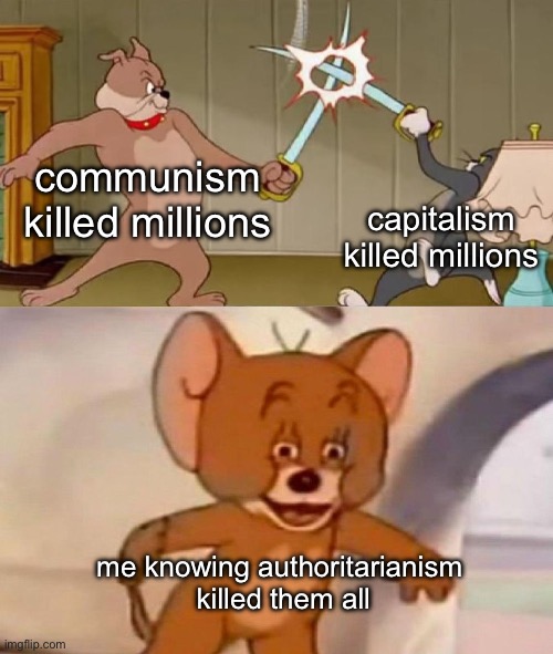 Tom and Jerry swordfight | communism killed millions; capitalism killed millions; me knowing authoritarianism 
killed them all | image tagged in tom and jerry swordfight | made w/ Imgflip meme maker
