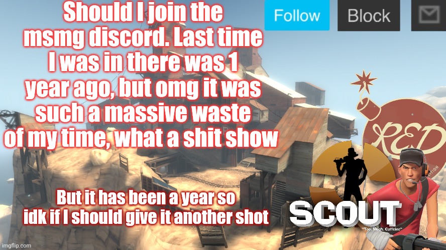 scouts 4 announcement temp | Should I join the msmg discord. Last time I was in there was 1 year ago, but omg it was such a massive waste of my time, what a shit show; But it has been a year so idk if I should give it another shot | image tagged in scouts 4 announcement temp | made w/ Imgflip meme maker