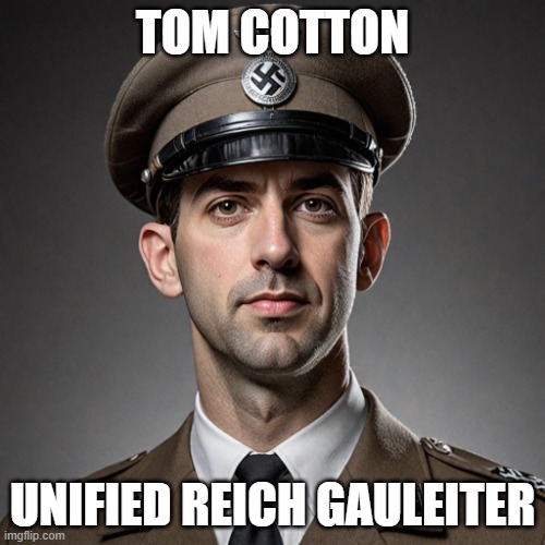 TOM COTTON; UNIFIED REICH GAULEITER | made w/ Imgflip meme maker