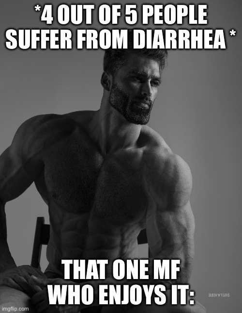 Giga Chad | *4 OUT OF 5 PEOPLE SUFFER FROM DIARRHEA *; THAT ONE MF WHO ENJOYS IT: | image tagged in giga chad | made w/ Imgflip meme maker