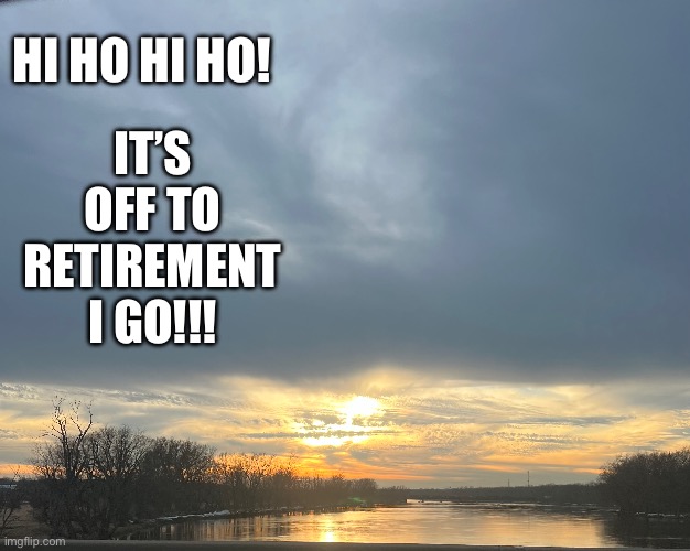 Retirement Dreams | HI HO HI HO! IT’S OFF TO RETIREMENT I GO!!! | image tagged in retirement,sunset | made w/ Imgflip meme maker