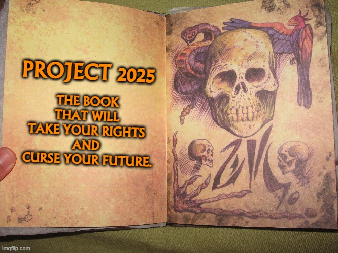 You may think you're safe, but you're not. | PROJECT 2025; THE BOOK 
THAT WILL 
TAKE YOUR RIGHTS 
AND 
CURSE YOUR FUTURE. | image tagged in maga,necronomicon,trump,project 2025,disaster,rights | made w/ Imgflip meme maker