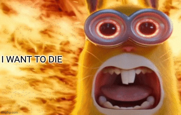 minion rabbit screaming | I WANT TO DIE | image tagged in minion rabbit screaming | made w/ Imgflip meme maker
