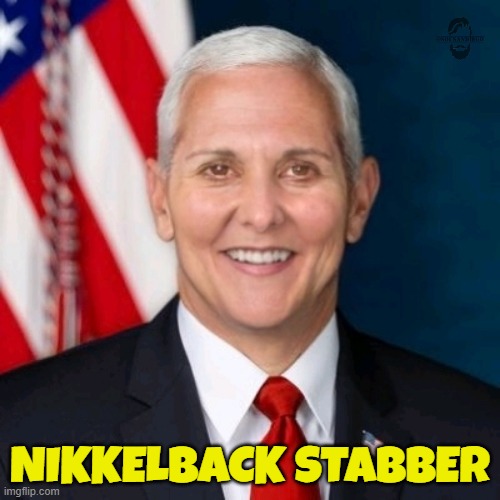 Nikkelback | NIKKELBACK STABBER | image tagged in backstabber,mike pence,maga,make america great again,rino,fake news | made w/ Imgflip meme maker