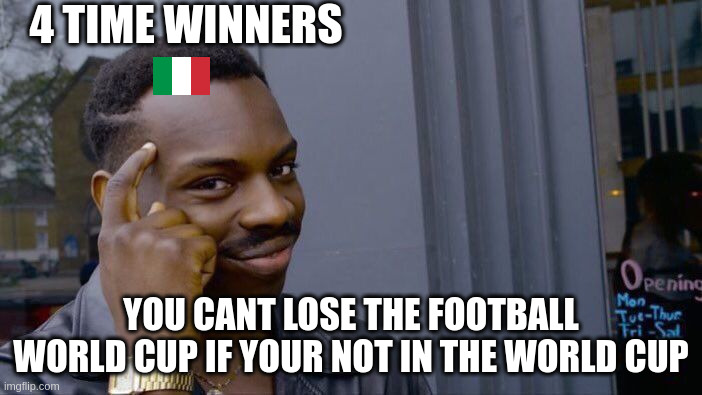 Italy Sigmas | 4 TIME WINNERS; YOU CANT LOSE THE FOOTBALL WORLD CUP IF YOUR NOT IN THE WORLD CUP | image tagged in memes,roll safe think about it | made w/ Imgflip meme maker