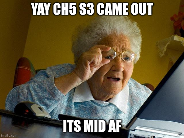 Grandma Finds The Internet | YAY CH5 S3 CAME OUT; ITS MID AF | image tagged in memes,grandma finds the internet | made w/ Imgflip meme maker