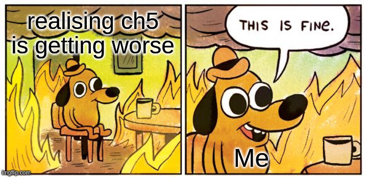 This Is Fine Meme | realising ch5 is getting worse; Me | image tagged in memes,this is fine | made w/ Imgflip meme maker