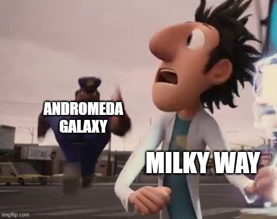 fun fact, andromeda is getting so close that you could see it from earth (pic in the comments) | ANDROMEDA GALAXY; MILKY WAY | image tagged in officer earl running | made w/ Imgflip meme maker