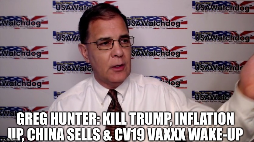 Greg Hunter: Kill Trump, Inflation Up, China Sells & CV19 Vaxxx Wake-Up  (Video)