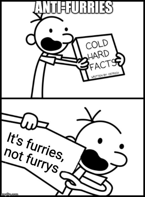 greg heffley cold hard facts | ANTI-FURRIES It's furries, not furrys | image tagged in greg heffley cold hard facts | made w/ Imgflip meme maker