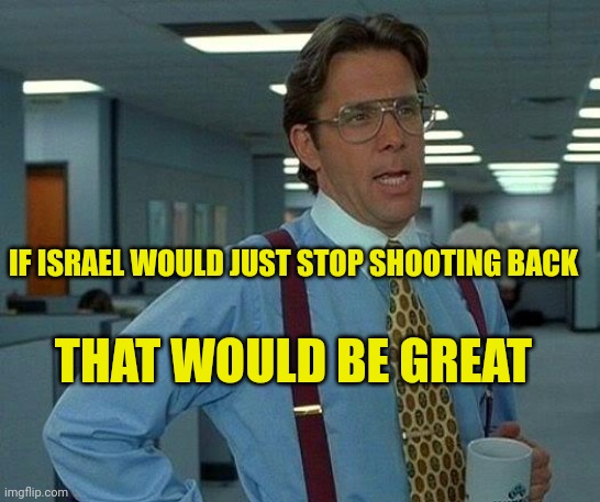 Stop Shooting Back | IF ISRAEL WOULD JUST STOP SHOOTING BACK; THAT WOULD BE GREAT | image tagged in memes,that would be great,israel,war,liberalism,really evil college teacher | made w/ Imgflip meme maker