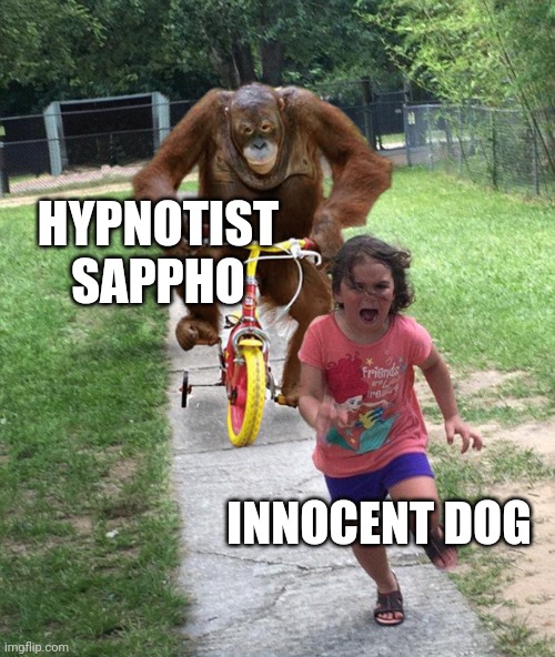 That dude is sick | HYPNOTIST SAPPHO; INNOCENT DOG | image tagged in orangutan chasing girl on a tricycle | made w/ Imgflip meme maker