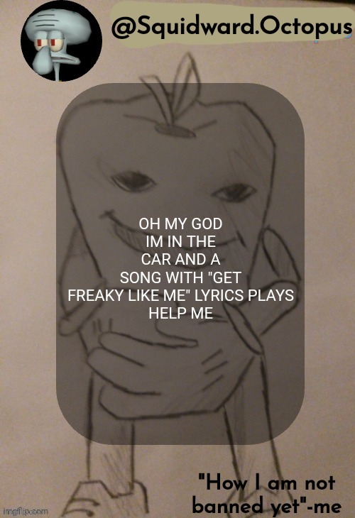 dingus | OH MY GOD
IM IN THE CAR AND A SONG WITH "GET FREAKY LIKE ME" LYRICS PLAYS

HELP ME | image tagged in dingus | made w/ Imgflip meme maker
