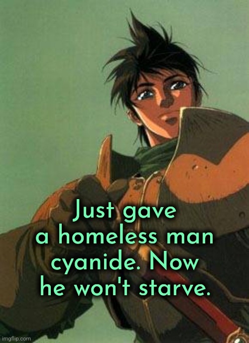 Not all heroes wear cape | Just gave a homeless man cyanide. Now he won't starve. | image tagged in be the person parn knows you can be,poverty,homeless,kindness | made w/ Imgflip meme maker