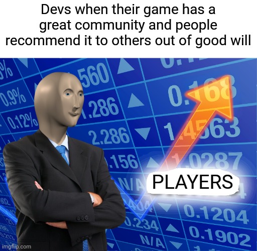 devs need good communities | Devs when their game has a great community and people recommend it to others out of good will; PLAYERS | image tagged in empty stonks,development,video games,player,community | made w/ Imgflip meme maker