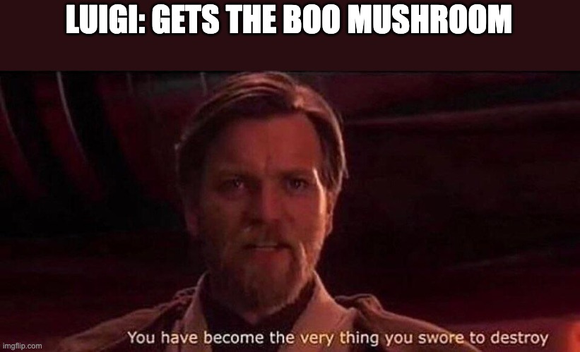 He turns into a gost | LUIGI: GETS THE BOO MUSHROOM | image tagged in you've become the very thing you swore to destroy | made w/ Imgflip meme maker