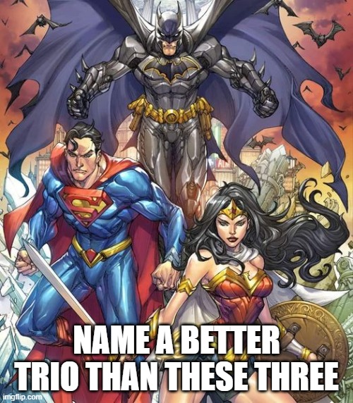 DC Trinity | NAME A BETTER TRIO THAN THESE THREE | image tagged in batman and superman,wonder woman | made w/ Imgflip meme maker