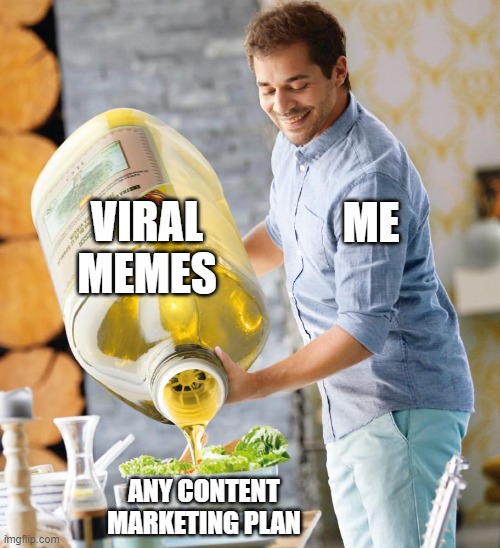content marketing meme | VIRAL MEMES; ME; ANY CONTENT MARKETING PLAN | image tagged in guy pouring olive oil on the salad | made w/ Imgflip meme maker