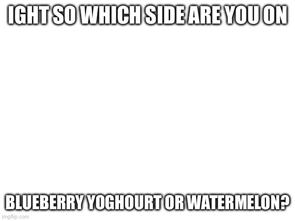 Israel or Palestine (the colours of the fruit) | IGHT SO WHICH SIDE ARE YOU ON; BLUEBERRY YOGHOURT OR WATERMELON? | made w/ Imgflip meme maker