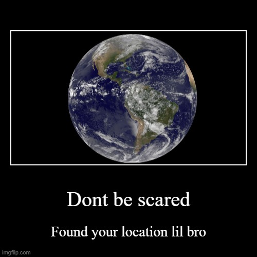 Dont be scared | Found your location lil bro | image tagged in funny,demotivationals | made w/ Imgflip demotivational maker