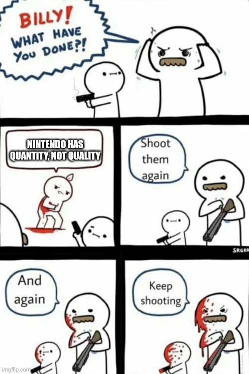 Nintendo has quantity and quality | NINTENDO HAS QUANTITY, NOT QUALITY | image tagged in billy what have you done | made w/ Imgflip meme maker