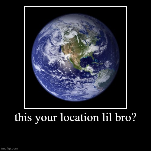 I know where you live | this your location lil bro? | | image tagged in memes,demotivationals | made w/ Imgflip demotivational maker