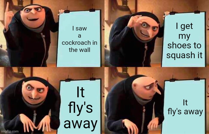 Gru's Plan | I saw a cockroach in the wall; I get my shoes to squash it; It fly's away; It fly's away | image tagged in memes,gru's plan | made w/ Imgflip meme maker