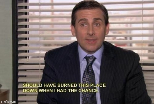 Michael Scott Should have burned this place down when I had the | image tagged in michael scott should have burned this place down when i had the | made w/ Imgflip meme maker