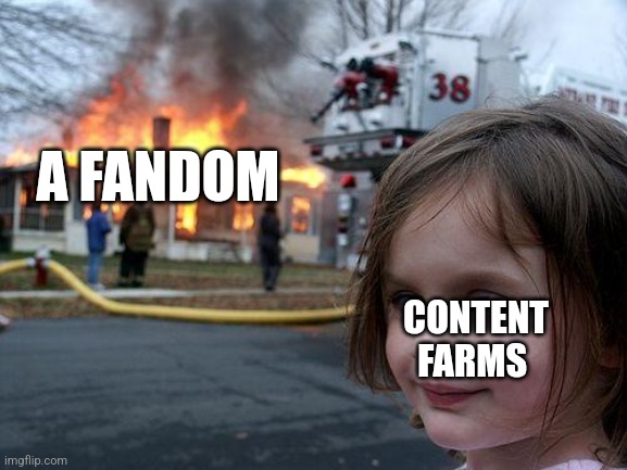 the internet these days | A FANDOM; CONTENT FARMS | image tagged in memes,disaster girl | made w/ Imgflip meme maker