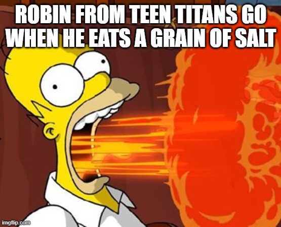 what | ROBIN FROM TEEN TITANS GO WHEN HE EATS A GRAIN OF SALT | image tagged in mouth on fire | made w/ Imgflip meme maker