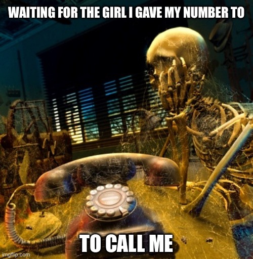 Waiting for her to call me | WAITING FOR THE GIRL I GAVE MY NUMBER TO; TO CALL ME | image tagged in skeleton waiting for dusty phone to ring,phone,phone call,waiting,waiting skeleton,cute girl | made w/ Imgflip meme maker