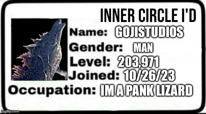 Here’s my id | GOJISTUDIOS; MAN; 203,971; 10/26/23; IM A PANK LIZARD | image tagged in inner circle id | made w/ Imgflip meme maker