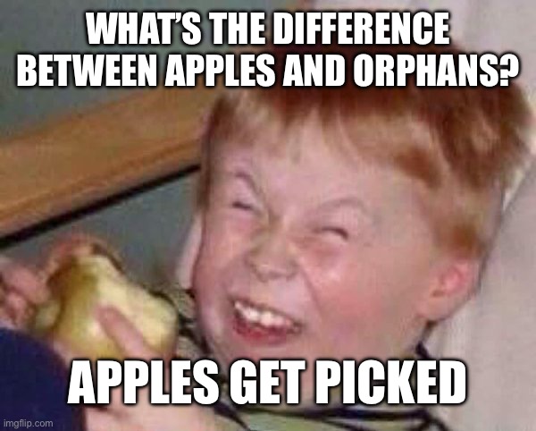Uh oh | WHAT’S THE DIFFERENCE BETWEEN APPLES AND ORPHANS? APPLES GET PICKED | image tagged in apple | made w/ Imgflip meme maker