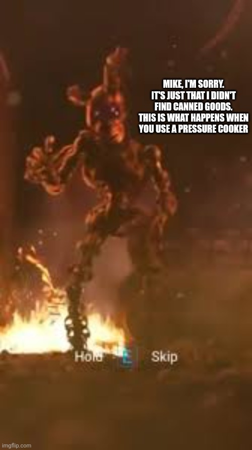 MIKE, I'M SORRY. IT'S JUST THAT I DIDN'T FIND CANNED GOODS. THIS IS WHAT HAPPENS WHEN YOU USE A PRESSURE COOKER | made w/ Imgflip meme maker