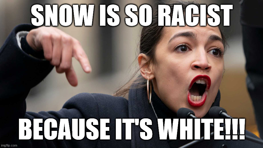 Aoc's racist weather! | SNOW IS SO RACIST; BECAUSE IT'S WHITE!!! | image tagged in aoc,weather,memes,progressive,democrat,woke | made w/ Imgflip meme maker