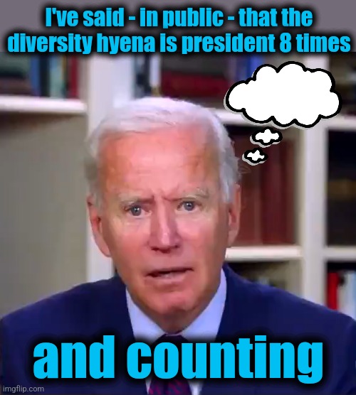 Slow Joe Biden Dementia Face | I've said - in public - that the
diversity hyena is president 8 times; and counting | image tagged in slow joe biden dementia face,memes,kamala harris,diversity hyena,senile creep,democrats | made w/ Imgflip meme maker